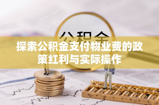 开县探索公积金支付物业费的政策红利与实际操作