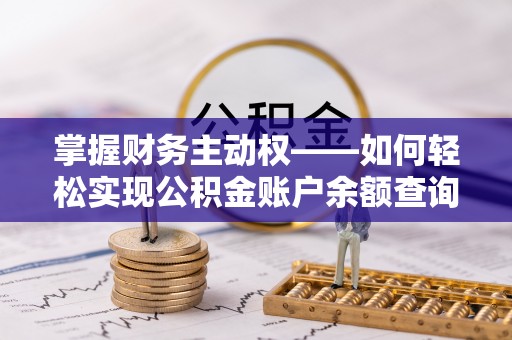 开县掌握财务主动权——如何轻松实现公积金账户余额查询