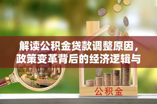开县解读公积金贷款调整原因，政策变革背后的经济逻辑与民生影响