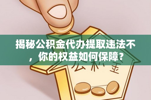 开县揭秘公积金代办提取违法不，你的权益如何保障？
